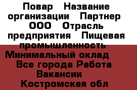 Повар › Название организации ­ Партнер, ООО › Отрасль предприятия ­ Пищевая промышленность › Минимальный оклад ­ 1 - Все города Работа » Вакансии   . Костромская обл.